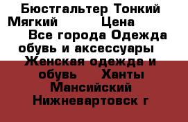  Бюстгальтер Тонкий Мягкий Racer › Цена ­ 151-166 - Все города Одежда, обувь и аксессуары » Женская одежда и обувь   . Ханты-Мансийский,Нижневартовск г.